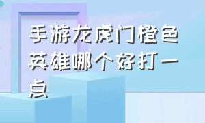 手游龙虎门橙色英雄哪个好打一点