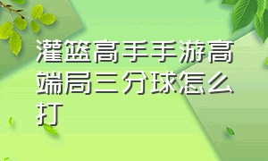 灌篮高手手游高端局三分球怎么打