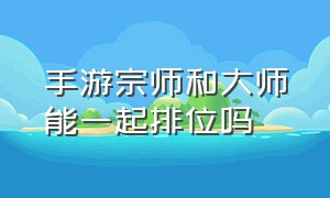 手游宗师和大师能一起排位吗