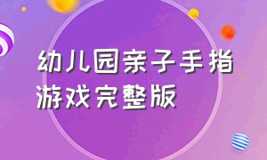 幼儿园亲子手指游戏完整版