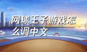 网球王子游戏怎么调中文（网球王子游戏是怎么下载的）