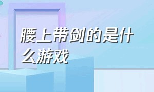 腰上带剑的是什么游戏