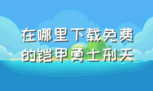 在哪里下载免费的铠甲勇士刑天