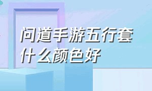 问道手游五行套什么颜色好