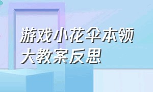 游戏小花伞本领大教案反思