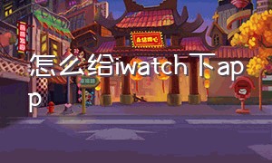 怎么给iwatch下app