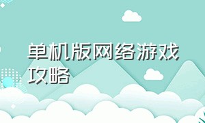 单机版网络游戏攻略（单机版文字类游戏攻略）