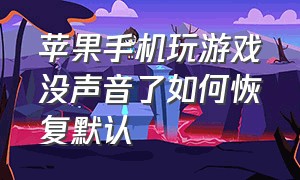 苹果手机玩游戏没声音了如何恢复默认