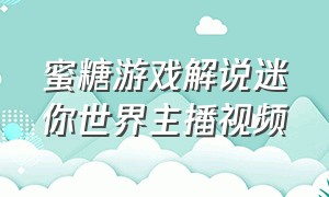 蜜糖游戏解说迷你世界主播视频（迷你世界主播蜜糖真人照片视频）