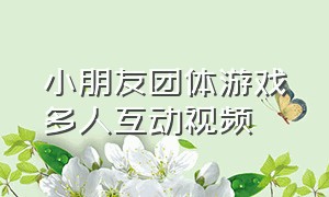 小朋友团体游戏多人互动视频