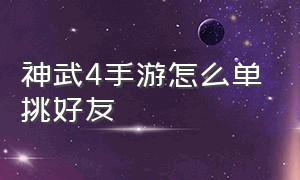 神武4手游怎么单挑好友（神武4手游怎么指挥自己队伍）