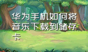 华为手机如何将音乐下载到储存卡