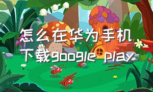 怎么在华为手机下载google play