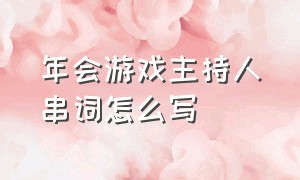 年会游戏主持人串词怎么写