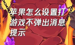 苹果怎么设置打游戏不弹出消息提示