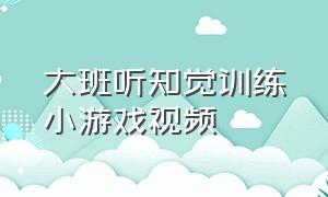 大班听知觉训练小游戏视频（视知觉能力训练的小游戏）