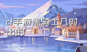 cf手游黑骑士几时出的（cf手游自瞄挂安卓版）