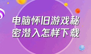 电脑怀旧游戏秘密潜入怎样下载