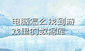 电脑怎么找到游戏里的数据库