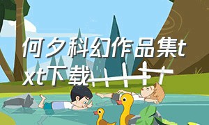 何夕科幻作品集txt下载（何夕科幻百度云）