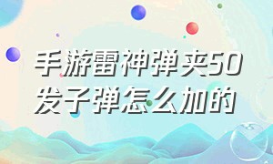 手游雷神弹夹50发子弹怎么加的