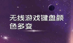 无线游戏键盘颜色多变（无线游戏键盘颜色多变怎么调）