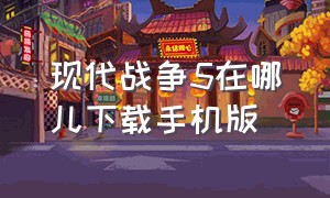 现代战争5在哪儿下载手机版