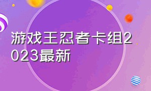 游戏王忍者卡组2023最新