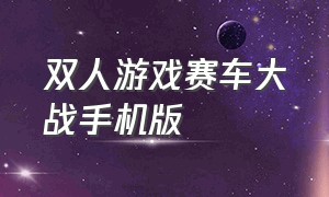 双人游戏赛车大战手机版