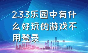 233乐园中有什么好玩的游戏不用登录（下载）