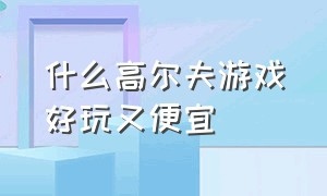 什么高尔夫游戏好玩又便宜