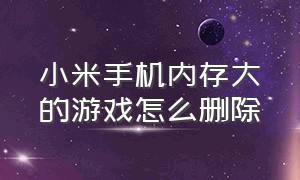 小米手机内存大的游戏怎么删除