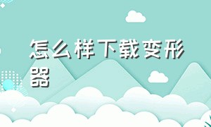 怎么样下载变形器