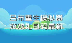 吕布重生模拟器游戏礼包码最新（重生吕布人生模拟器）