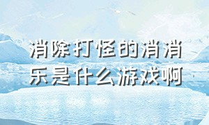 消除打怪的消消乐是什么游戏啊