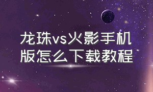 龙珠vs火影手机版怎么下载教程（龙珠vs火影手机版怎么下载教程视频）