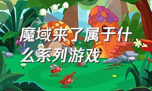 魔域来了属于什么系列游戏