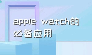 apple watch的必备应用（apple watch i图标在哪里）
