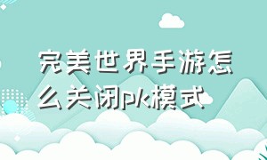 完美世界手游怎么关闭pk模式