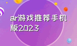 ar游戏推荐手机版2023（手机ar射击游戏下载）