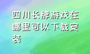 四川长牌游戏在哪里可以下载安装