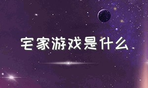 宅家游戏是什么（宅家小游戏有哪些）