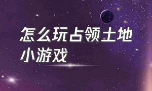 怎么玩占领土地小游戏