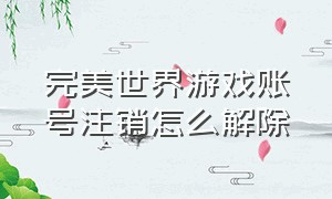 完美世界游戏账号注销怎么解除