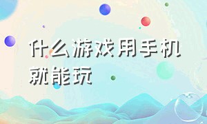 什么游戏用手机就能玩（什么游戏可以用手机玩）