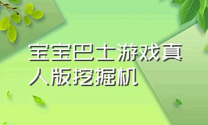 宝宝巴士游戏真人版挖掘机