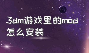 3dm游戏里的mod怎么安装