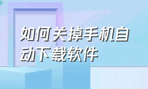 如何关掉手机自动下载软件