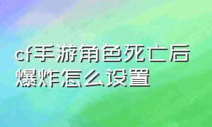 cf手游角色死亡后爆炸怎么设置