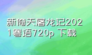 新倚天屠龙记2021粤语720p 下载
